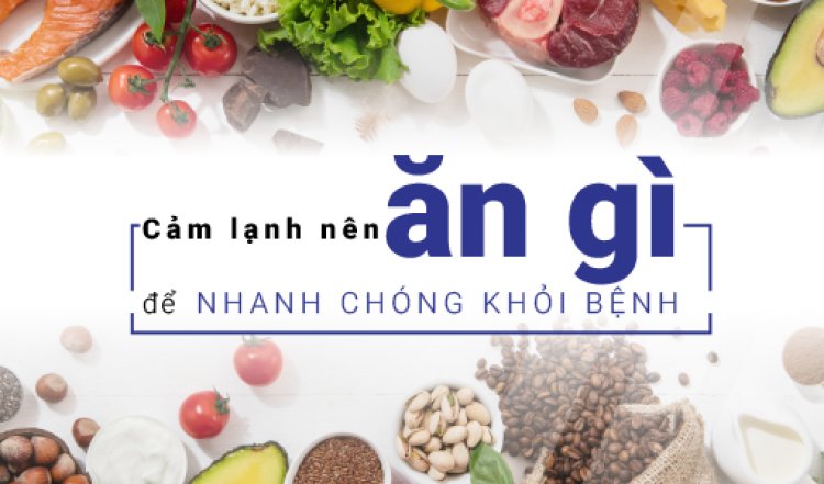 Bị cảm lạnh, ăn gì để nhanh khỏi?