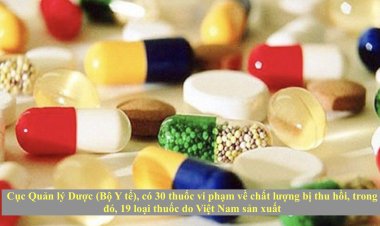 Cục Quản lý Dược công bố 30 thuốc vi phạm về chất lượng bị thu hồi, trong đó, 19 loại thuốc do Việt Nam sản xuất
