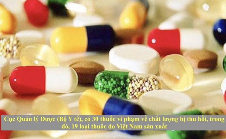 Cục Quản lý Dược công bố 30 thuốc vi phạm về chất lượng bị thu hồi, trong đó, 19 loại thuốc do Việt Nam sản xuất