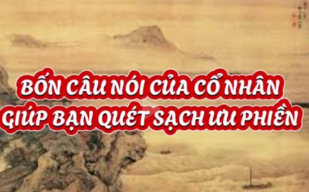 BỐN CÂU NÓI CỦA CỔ NHÂN GIÚP BẠN QUÉT SẠCH ƯU PHIỀN