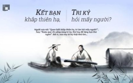 VÌ SAO CỔ NHÂN NÓI: TRĂM NĂM TRI KỶ KHÓ TÌM, TRI ÂM KHÓ GẶP, BẠN HIỀN KHÓ QUEN?