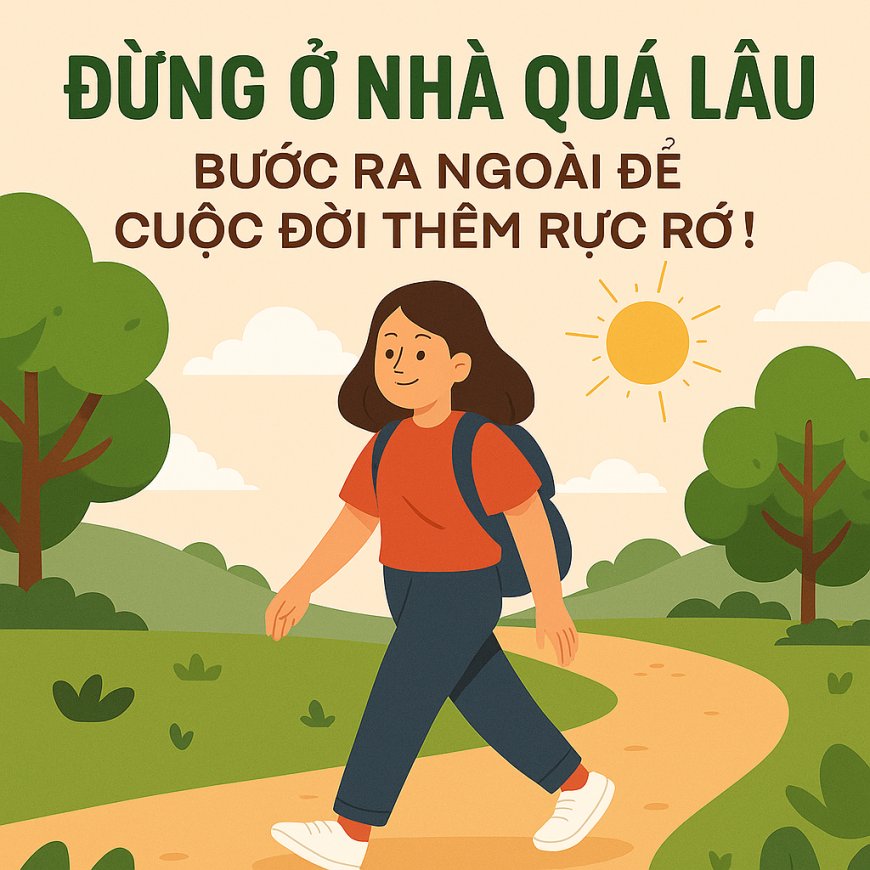 Đừng Ở Nhà Quá Lâu – Bước Ra Ngoài Để Cuộc Đời Thêm Rực Rỡ!