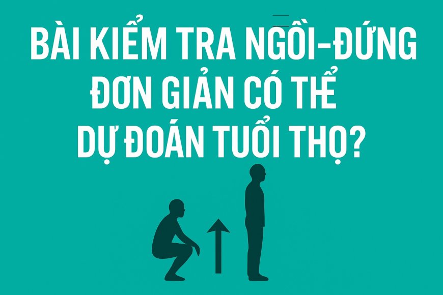 Bài kiểm tra ngồi – đứng đơn giản có thể dự đoán tuổi thọ?